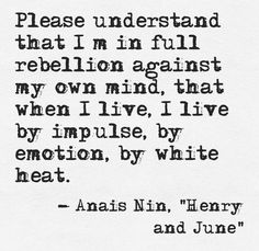 Comprends que je suis en rébellion contre mon propre esprit, que quand je vis, je vis par impulsion, par émotion, par énergie blanche.